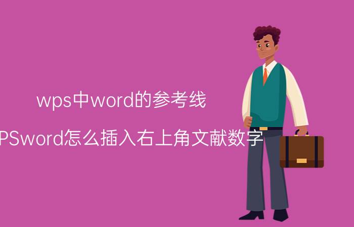 wps中word的参考线 WPSword怎么插入右上角文献数字？